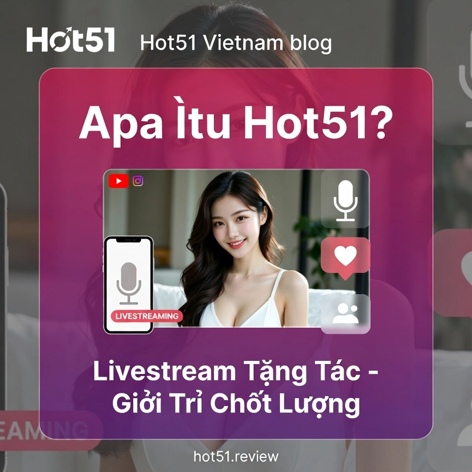 Apa Itu Hot51 Ứng Dụng Livestream Hot Nhất 2026